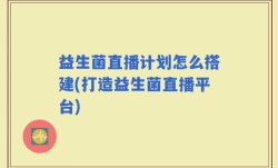 益生菌直播计划怎么搭建(打造益生菌直播平台)