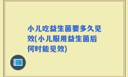小儿吃益生菌要多久见效(小儿服用益生菌后何时能见效)