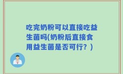 吃完奶粉可以直接吃益生菌吗(奶粉后直接食用益生菌是否可行？)