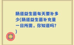 肠道益生菌每天要补多少(肠道益生菌补充量一日所需，你知道吗？)