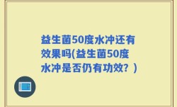 益生菌50度水冲还有效果吗(益生菌50度水冲是否仍有功效？)