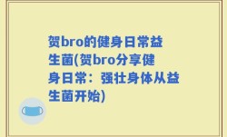 贺bro的健身日常益生菌(贺bro分享健身日常：强壮身体从益生菌开始)