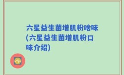 六星益生菌增肌粉啥味(六星益生菌增肌粉口味介绍)