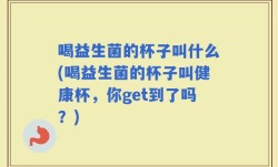 喝益生菌的杯子叫什么(喝益生菌的杯子叫健康杯，你get到了吗？)