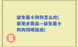 益生菌小狗狗怎么吃(萌宠必需品—益生菌小狗狗饲喂指南)