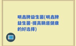 明鑫牌益生菌(明鑫牌益生菌-提高肠道健康的好选择)