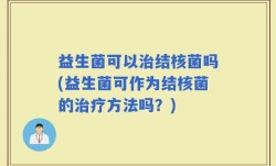 益生菌可以治结核菌吗(益生菌可作为结核菌的治疗方法吗？)