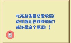 吃完益生菌总爱放屁(益生菌让你频频放屁？或许是这个原因！)