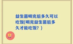 益生菌喝完后多久可以吃饭(喝完益生菌后多久才能吃饭？)