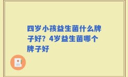 四岁小孩益生菌什么牌子好？4岁益生菌哪个牌子好