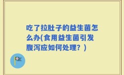 吃了拉肚子的益生菌怎么办(食用益生菌引发腹泻应如何处理？)