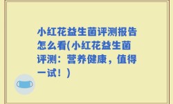 小红花益生菌评测报告怎么看(小红花益生菌评测：营养健康，值得一试！)