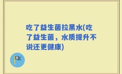吃了益生菌拉黑水(吃了益生菌，水质提升不说还更健康)