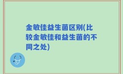 金敏佳益生菌区别(比较金敏佳和益生菌的不同之处)