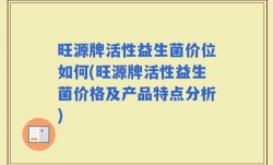 旺源牌活性益生菌价位如何(旺源牌活性益生菌价格及产品特点分析)