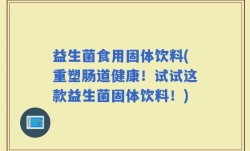 益生菌食用固体饮料(重塑肠道健康！试试这款益生菌固体饮料！)