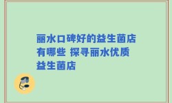丽水口碑好的益生菌店有哪些 探寻丽水优质益生菌店