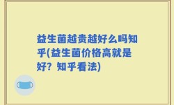 益生菌越贵越好么吗知乎(益生菌价格高就是好？知乎看法)