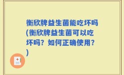 衡欣牌益生菌能吃坏吗(衡欣牌益生菌可以吃坏吗？如何正确使用？)