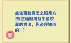 益生菌胶囊怎么服用方法(正确服用益生菌胶囊的方法，你必须知道的！)