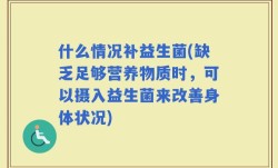 什么情况补益生菌(缺乏足够营养物质时，可以摄入益生菌来改善身体状况)