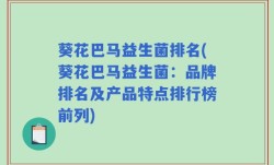 葵花巴马益生菌排名(葵花巴马益生菌：品牌排名及产品特点排行榜前列)