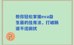 教你轻松掌握eva益生菌的佳用法，打破肠道不适困扰