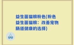 益生菌猫粮粉色(粉色益生菌猫粮：改善宠物肠道健康的选择)