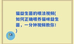 猫益生菌的喂法视频(如何正确喂养猫咪益生菌，一分钟视频教你！)