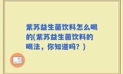 紫苏益生菌饮料怎么喝的(紫苏益生菌饮料的喝法，你知道吗？)