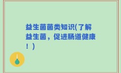 益生菌菌类知识(了解益生菌，促进肠道健康！)
