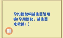 孕妇便秘喝益生菌管用嘛(孕期便秘，益生菌来救援？)