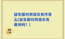 益生菌对阴道炎有作用么(益生菌对阴道炎有奏效吗？)