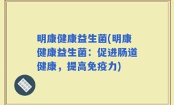 明康健康益生菌(明康健康益生菌：促进肠道健康，提高免疫力)