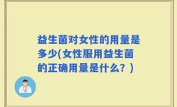 益生菌对女性的用量是多少(女性服用益生菌的正确用量是什么？)