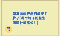 益生菌菌种高的是哪个牌子(哪个牌子的益生菌菌种最高效？)