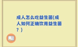 成人怎么吃益生菌(成人如何正确饮用益生菌？)