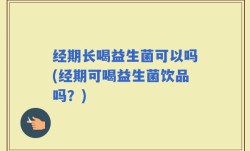 经期长喝益生菌可以吗(经期可喝益生菌饮品吗？)