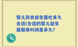 婴儿厌食益生菌吃多久合适(合适的婴儿益生菌服用时间是多久？