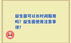 益生菌可以长时间服用吗？益生菌使用注意事项？
