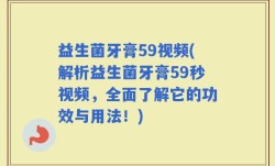 益生菌牙膏59视频(解析益生菌牙膏59秒视频，全面了解它的功效与用法！)