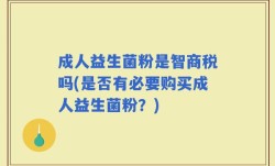 成人益生菌粉是智商税吗(是否有必要购买成人益生菌粉？)