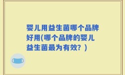 婴儿用益生菌哪个品牌好用(哪个品牌的婴儿益生菌最为有效？)