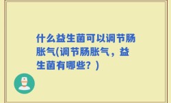 什么益生菌可以调节肠胀气(调节肠胀气，益生菌有哪些？)