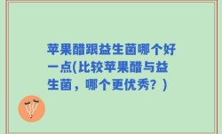 苹果醋跟益生菌哪个好一点(比较苹果醋与益生菌，哪个更优秀？)