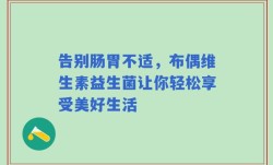 告别肠胃不适，布偶维生素益生菌让你轻松享受美好生活