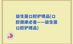 益生菌口腔护理品(口腔健康必备——益生菌口腔护理品)