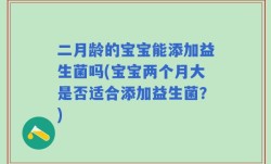 二月龄的宝宝能添加益生菌吗(宝宝两个月大是否适合添加益生菌？)