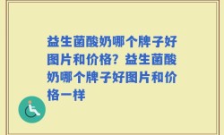 益生菌酸奶哪个牌子好图片和价格？益生菌酸奶哪个牌子好图片和价格一样