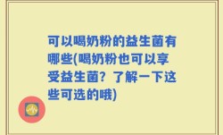 可以喝奶粉的益生菌有哪些(喝奶粉也可以享受益生菌？了解一下这些可选的哦)